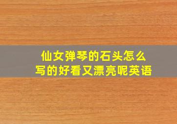 仙女弹琴的石头怎么写的好看又漂亮呢英语