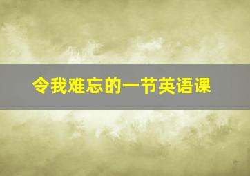 令我难忘的一节英语课