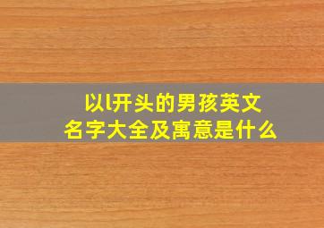 以l开头的男孩英文名字大全及寓意是什么