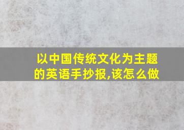 以中国传统文化为主题的英语手抄报,该怎么做