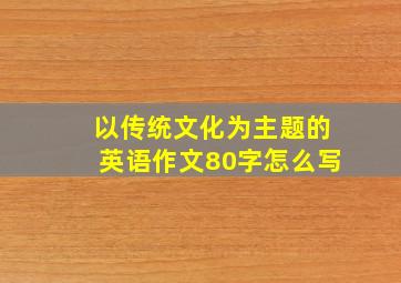 以传统文化为主题的英语作文80字怎么写