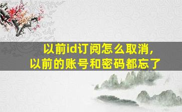 以前id订阅怎么取消,以前的账号和密码都忘了