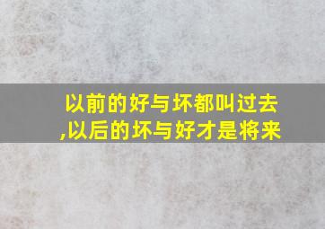 以前的好与坏都叫过去,以后的坏与好才是将来