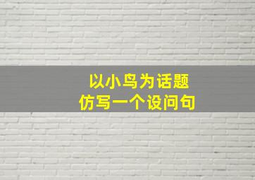 以小鸟为话题仿写一个设问句