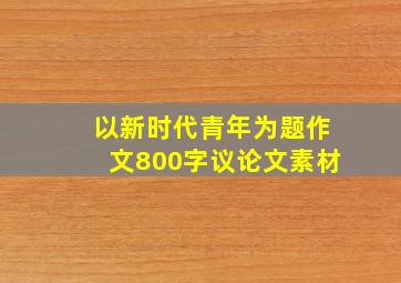 以新时代青年为题作文800字议论文素材