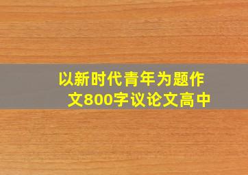 以新时代青年为题作文800字议论文高中