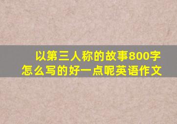 以第三人称的故事800字怎么写的好一点呢英语作文