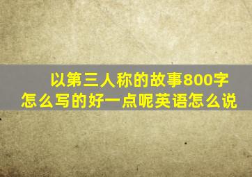 以第三人称的故事800字怎么写的好一点呢英语怎么说