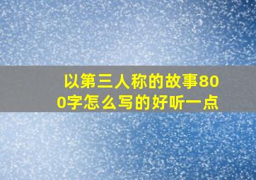 以第三人称的故事800字怎么写的好听一点