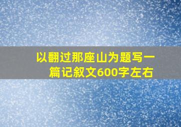 以翻过那座山为题写一篇记叙文600字左右