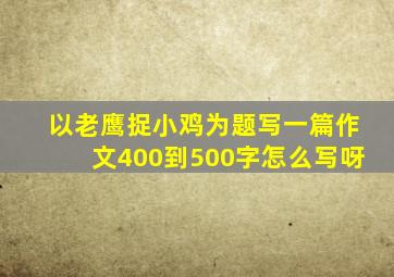 以老鹰捉小鸡为题写一篇作文400到500字怎么写呀