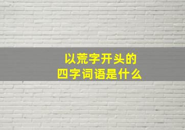 以荒字开头的四字词语是什么