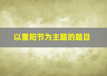 以重阳节为主题的题目