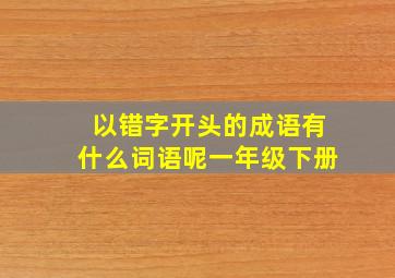 以错字开头的成语有什么词语呢一年级下册