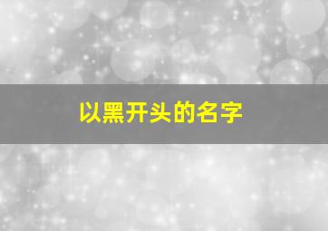 以黑开头的名字