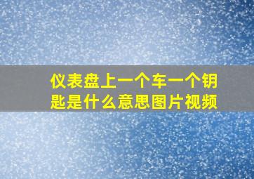 仪表盘上一个车一个钥匙是什么意思图片视频