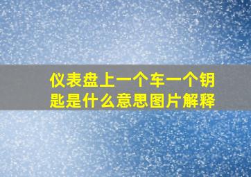 仪表盘上一个车一个钥匙是什么意思图片解释