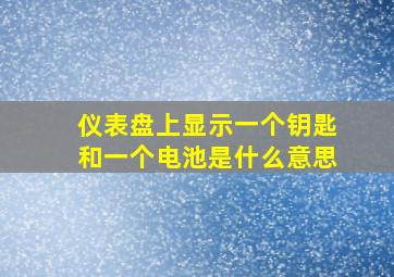 仪表盘上显示一个钥匙和一个电池是什么意思