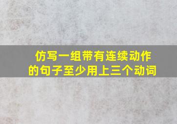 仿写一组带有连续动作的句子至少用上三个动词