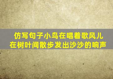 仿写句子小鸟在唱着歌风儿在树叶间散步发出沙沙的响声