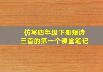 仿写四年级下册短诗三首的第一个课堂笔记