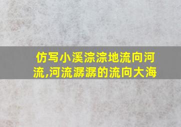 仿写小溪淙淙地流向河流,河流潺潺的流向大海