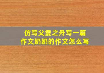 仿写父爱之舟写一篇作文奶奶的作文怎么写