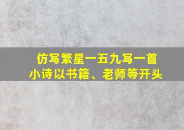 仿写繁星一五九写一首小诗以书籍、老师等开头