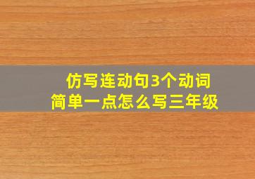 仿写连动句3个动词简单一点怎么写三年级