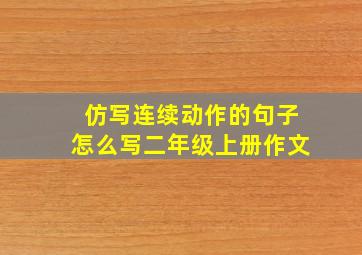 仿写连续动作的句子怎么写二年级上册作文