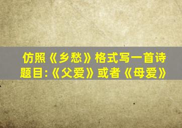 仿照《乡愁》格式写一首诗题目:《父爱》或者《母爱》