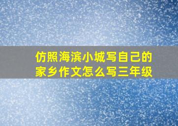 仿照海滨小城写自己的家乡作文怎么写三年级