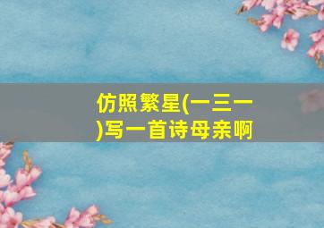 仿照繁星(一三一)写一首诗母亲啊