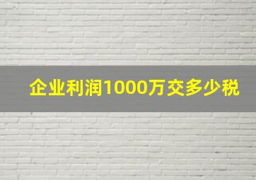 企业利润1000万交多少税