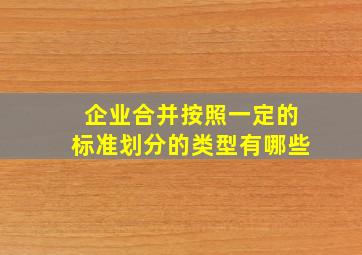 企业合并按照一定的标准划分的类型有哪些