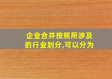 企业合并按照所涉及的行业划分,可以分为