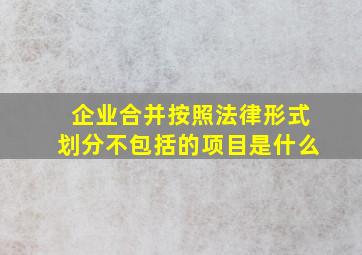 企业合并按照法律形式划分不包括的项目是什么