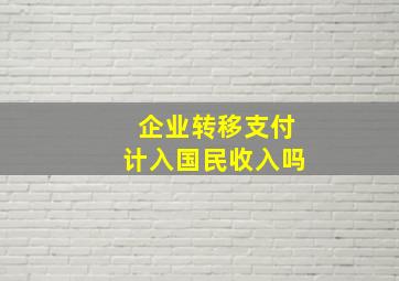 企业转移支付计入国民收入吗