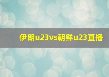 伊朗u23vs朝鲜u23直播