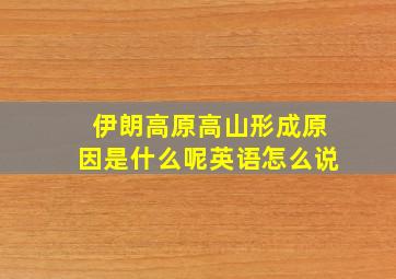 伊朗高原高山形成原因是什么呢英语怎么说