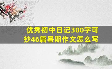 优秀初中日记300字可抄46篇暑期作文怎么写