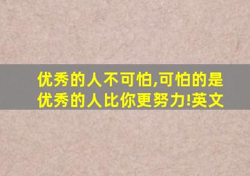 优秀的人不可怕,可怕的是优秀的人比你更努力!英文