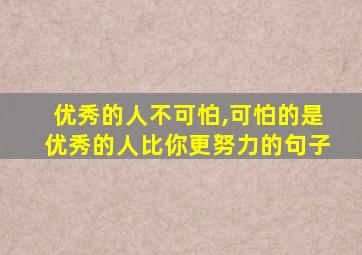 优秀的人不可怕,可怕的是优秀的人比你更努力的句子