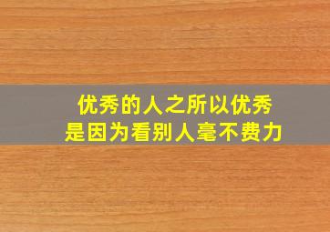 优秀的人之所以优秀是因为看别人毫不费力