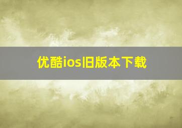 优酷ios旧版本下载