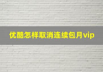 优酷怎样取消连续包月vip