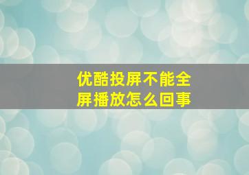 优酷投屏不能全屏播放怎么回事