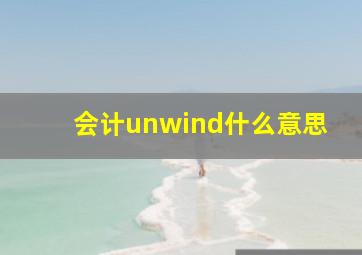 会计unwind什么意思