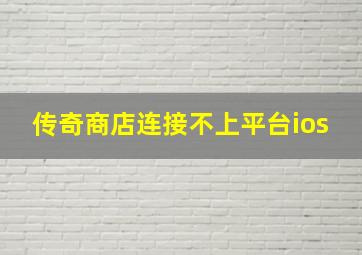 传奇商店连接不上平台ios