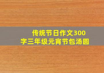 传统节日作文300字三年级元宵节包汤圆